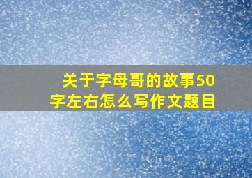 关于字母哥的故事50字左右怎么写作文题目