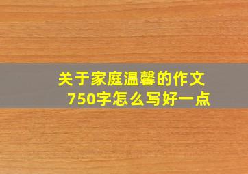 关于家庭温馨的作文750字怎么写好一点