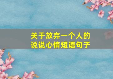 关于放弃一个人的说说心情短语句子