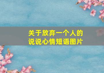 关于放弃一个人的说说心情短语图片