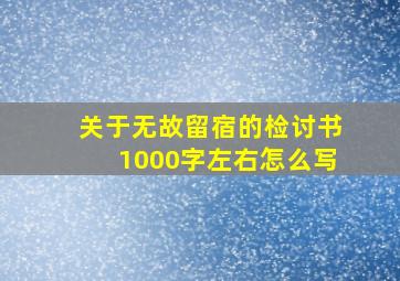 关于无故留宿的检讨书1000字左右怎么写