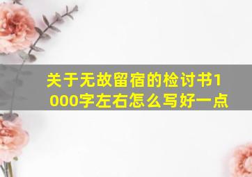 关于无故留宿的检讨书1000字左右怎么写好一点