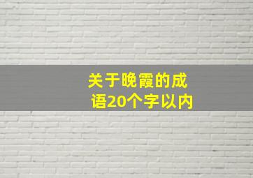 关于晚霞的成语20个字以内