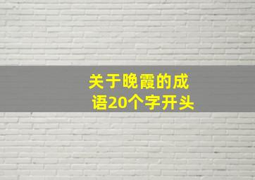 关于晚霞的成语20个字开头