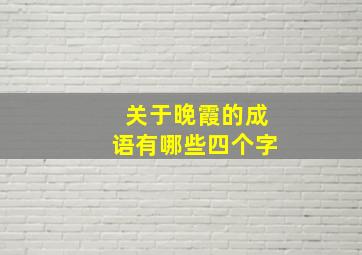 关于晚霞的成语有哪些四个字