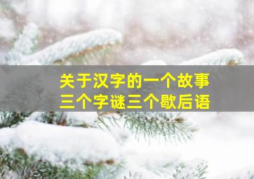 关于汉字的一个故事三个字谜三个歇后语