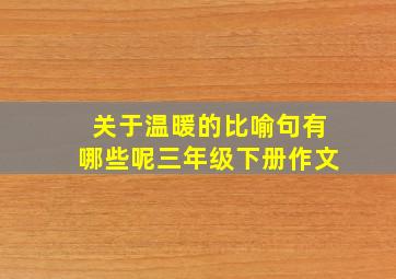 关于温暖的比喻句有哪些呢三年级下册作文