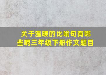 关于温暖的比喻句有哪些呢三年级下册作文题目