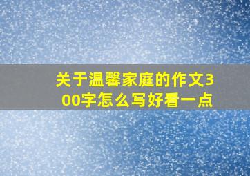 关于温馨家庭的作文300字怎么写好看一点