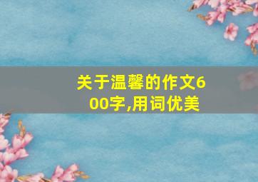 关于温馨的作文600字,用词优美