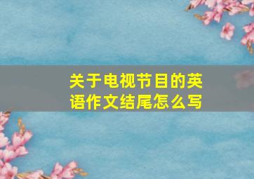 关于电视节目的英语作文结尾怎么写