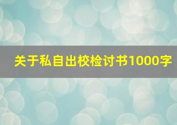 关于私自出校检讨书1000字