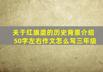 关于红旗渠的历史背景介绍50字左右作文怎么写三年级