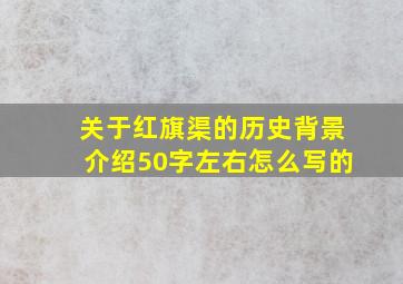 关于红旗渠的历史背景介绍50字左右怎么写的