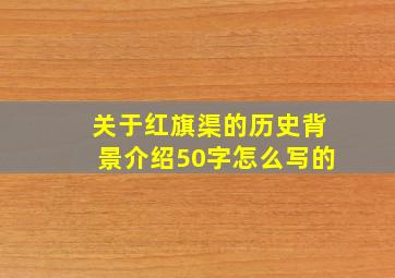 关于红旗渠的历史背景介绍50字怎么写的