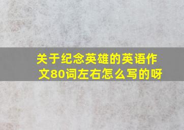 关于纪念英雄的英语作文80词左右怎么写的呀