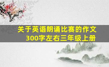 关于英语朗诵比赛的作文300字左右三年级上册