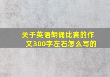 关于英语朗诵比赛的作文300字左右怎么写的