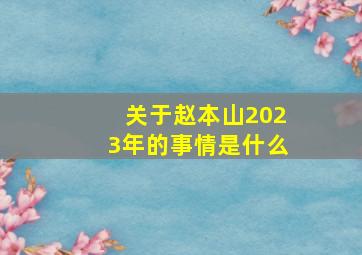 关于赵本山2023年的事情是什么