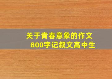 关于青春意象的作文800字记叙文高中生