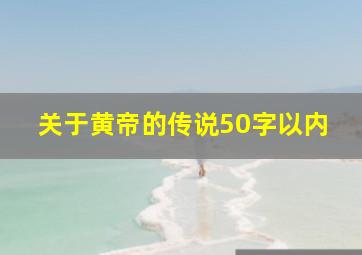 关于黄帝的传说50字以内