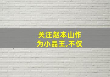 关注赵本山作为小品王,不仅