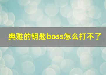 典雅的钥匙boss怎么打不了