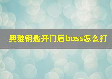 典雅钥匙开门后boss怎么打