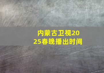 内蒙古卫视2025春晚播出时间