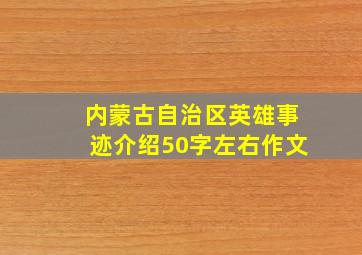 内蒙古自治区英雄事迹介绍50字左右作文