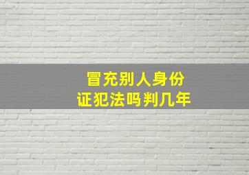 冒充别人身份证犯法吗判几年