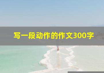 写一段动作的作文300字