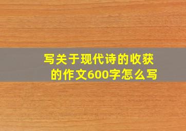 写关于现代诗的收获的作文600字怎么写