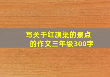 写关于红旗渠的景点的作文三年级300字