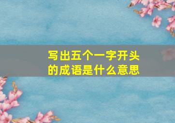 写出五个一字开头的成语是什么意思