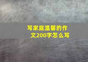 写家庭温馨的作文200字怎么写