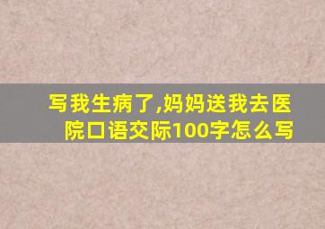 写我生病了,妈妈送我去医院口语交际100字怎么写