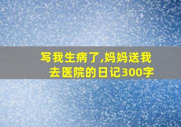 写我生病了,妈妈送我去医院的日记300字