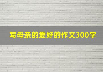 写母亲的爱好的作文300字