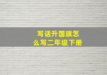 写话升国旗怎么写二年级下册