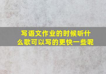 写语文作业的时候听什么歌可以写的更快一些呢