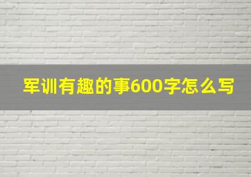 军训有趣的事600字怎么写