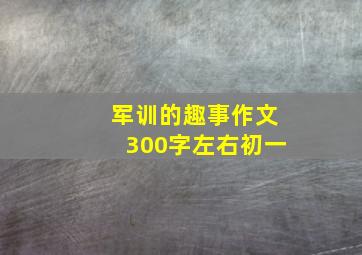 军训的趣事作文300字左右初一