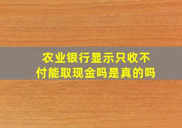 农业银行显示只收不付能取现金吗是真的吗