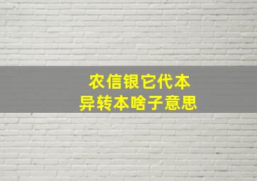 农信银它代本异转本啥子意思