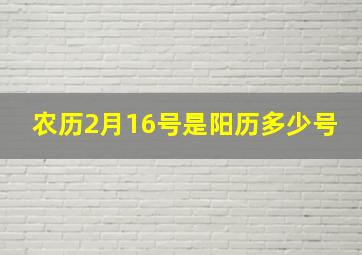 农历2月16号是阳历多少号