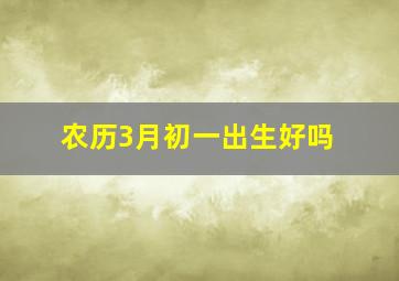 农历3月初一出生好吗