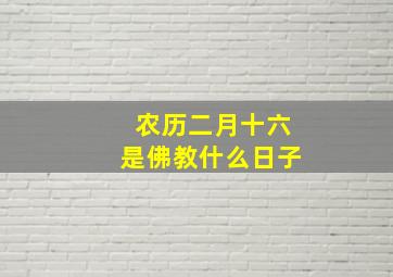 农历二月十六是佛教什么日子