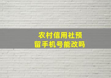 农村信用社预留手机号能改吗