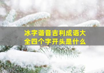 冰字谐音吉利成语大全四个字开头是什么